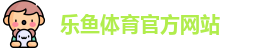 leyu·乐鱼(中国)体育官方网站